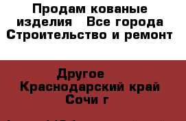 Продам кованые изделия - Все города Строительство и ремонт » Другое   . Краснодарский край,Сочи г.